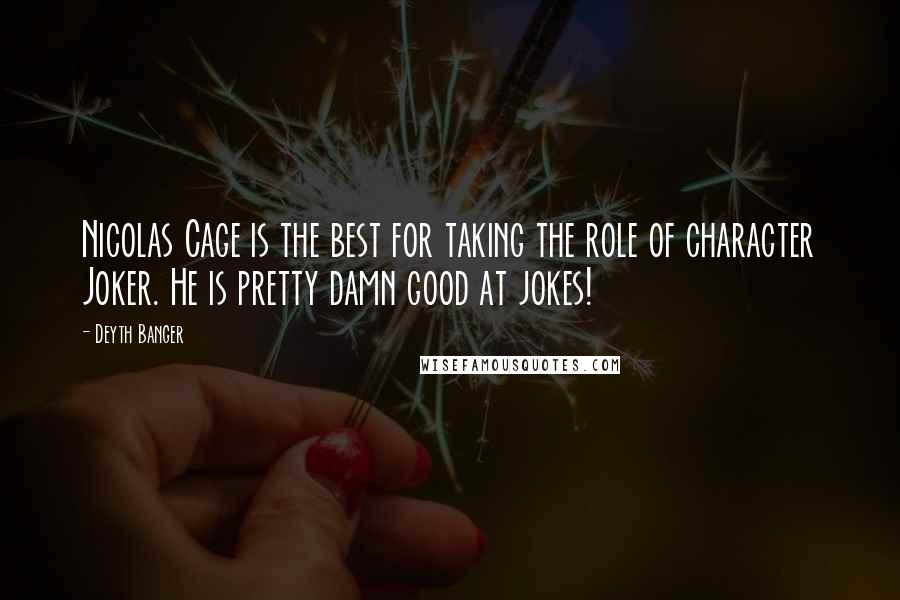 Deyth Banger Quotes: Nicolas Cage is the best for taking the role of character Joker. He is pretty damn good at jokes!