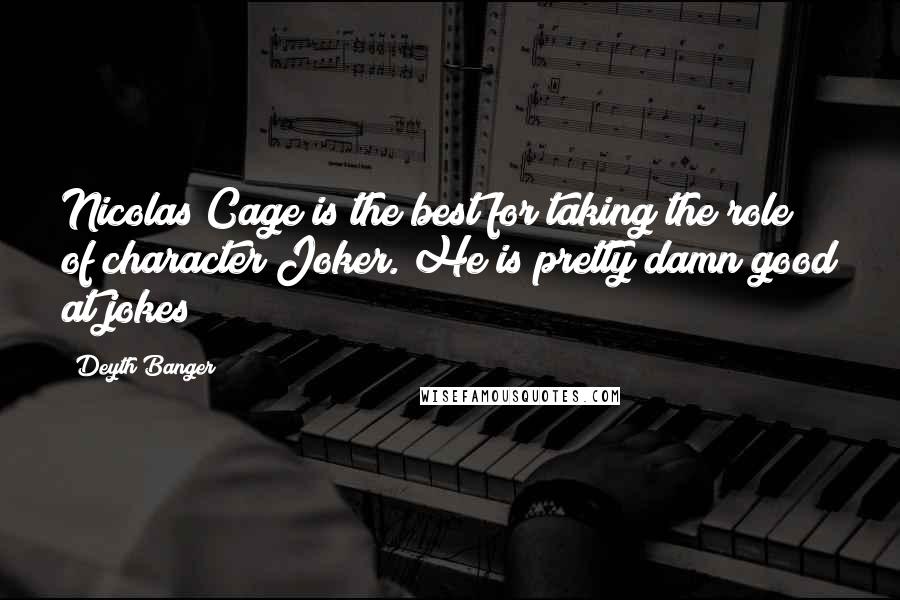 Deyth Banger Quotes: Nicolas Cage is the best for taking the role of character Joker. He is pretty damn good at jokes!