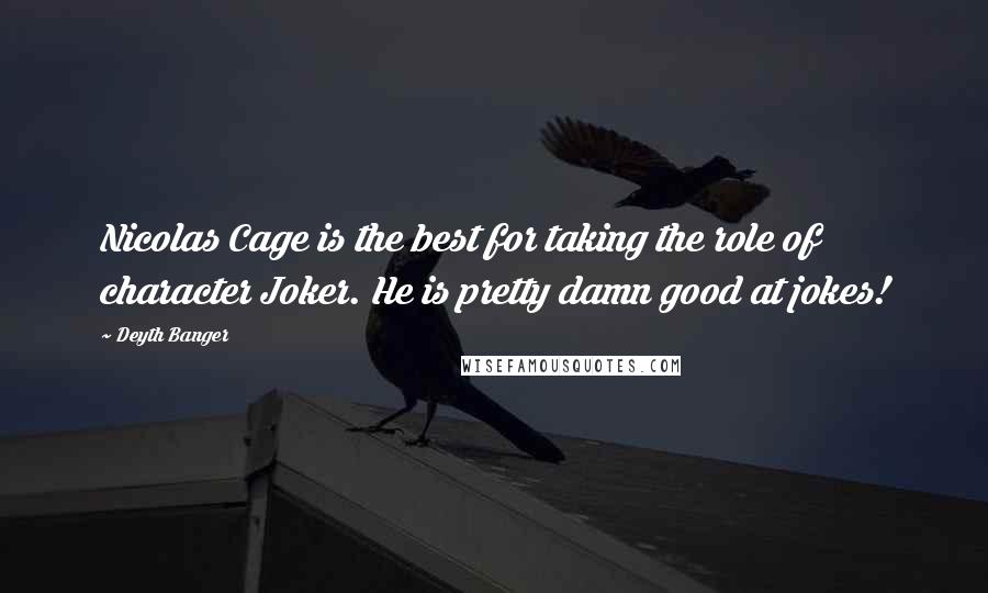 Deyth Banger Quotes: Nicolas Cage is the best for taking the role of character Joker. He is pretty damn good at jokes!