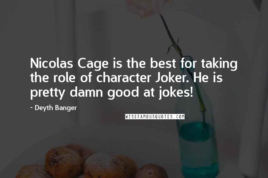 Deyth Banger Quotes: Nicolas Cage is the best for taking the role of character Joker. He is pretty damn good at jokes!