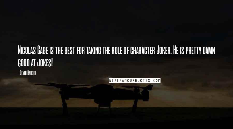 Deyth Banger Quotes: Nicolas Cage is the best for taking the role of character Joker. He is pretty damn good at jokes!