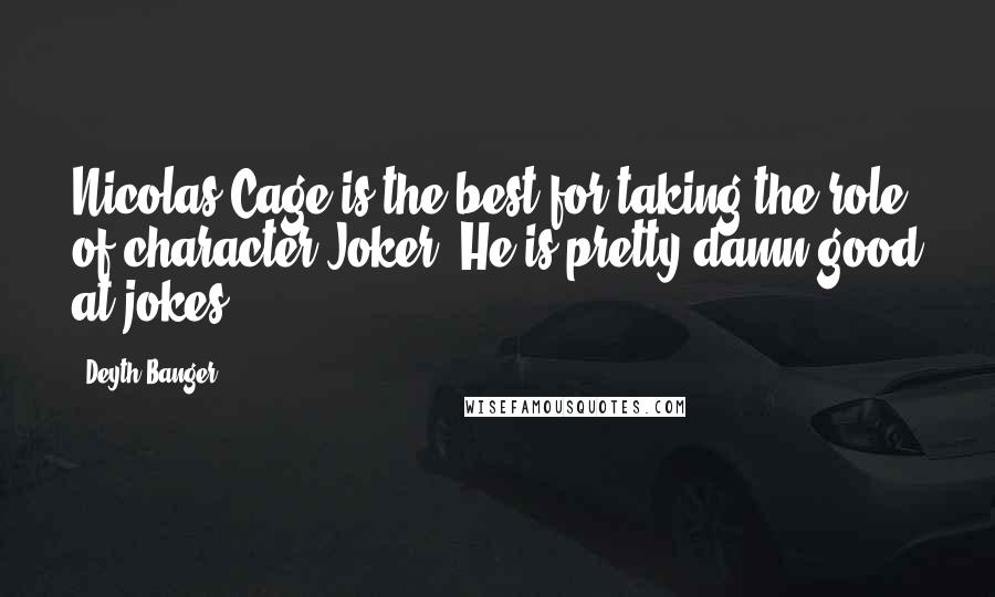 Deyth Banger Quotes: Nicolas Cage is the best for taking the role of character Joker. He is pretty damn good at jokes!
