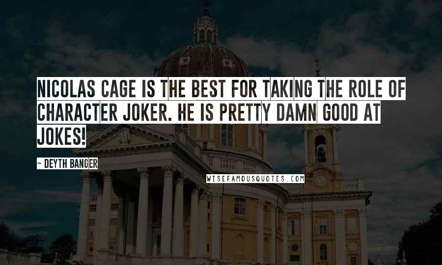 Deyth Banger Quotes: Nicolas Cage is the best for taking the role of character Joker. He is pretty damn good at jokes!