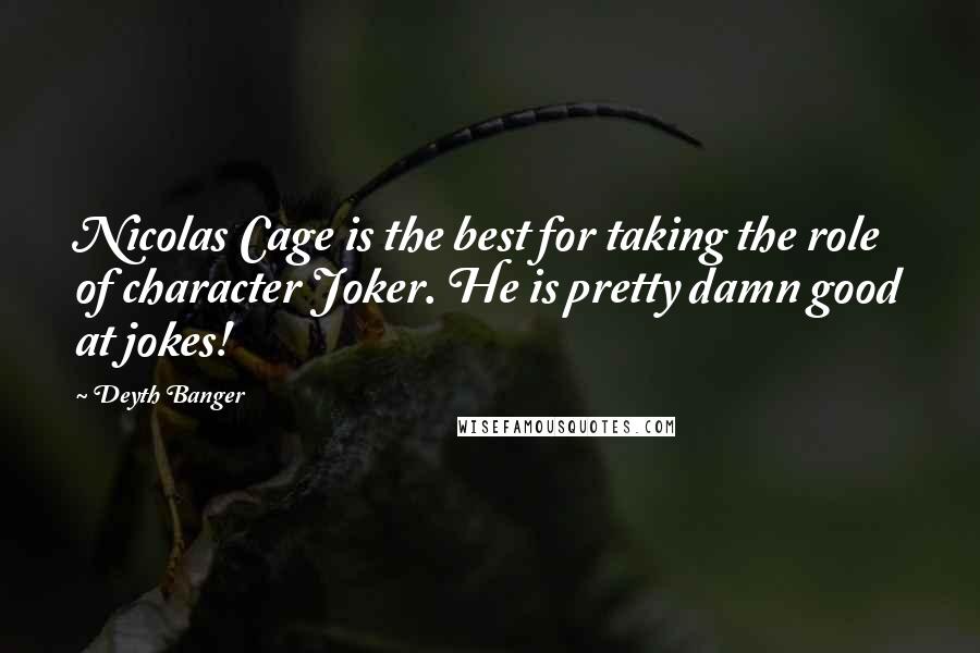 Deyth Banger Quotes: Nicolas Cage is the best for taking the role of character Joker. He is pretty damn good at jokes!