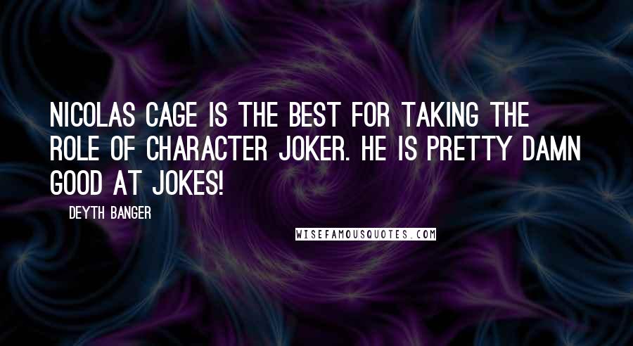 Deyth Banger Quotes: Nicolas Cage is the best for taking the role of character Joker. He is pretty damn good at jokes!