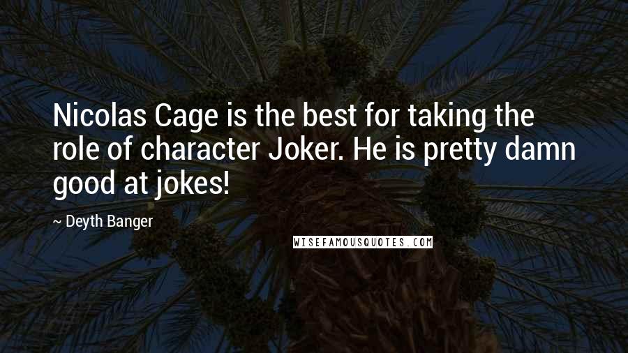 Deyth Banger Quotes: Nicolas Cage is the best for taking the role of character Joker. He is pretty damn good at jokes!