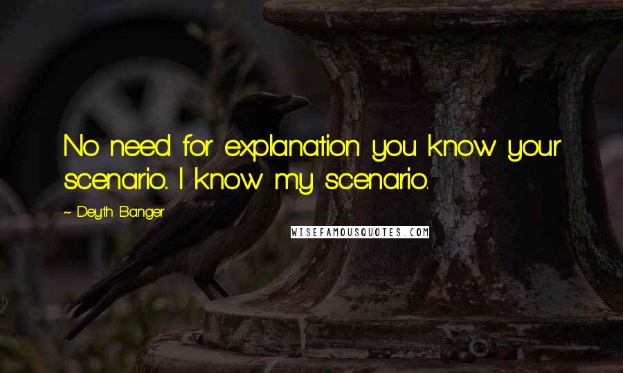 Deyth Banger Quotes: No need for explanation you know your scenario... I know my scenario.