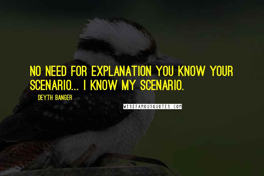 Deyth Banger Quotes: No need for explanation you know your scenario... I know my scenario.