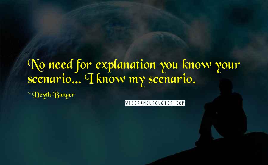 Deyth Banger Quotes: No need for explanation you know your scenario... I know my scenario.