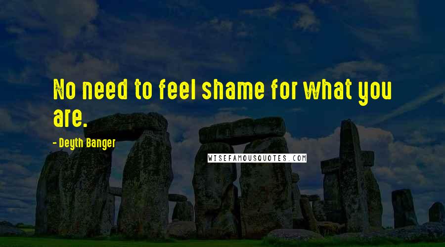 Deyth Banger Quotes: No need to feel shame for what you are.
