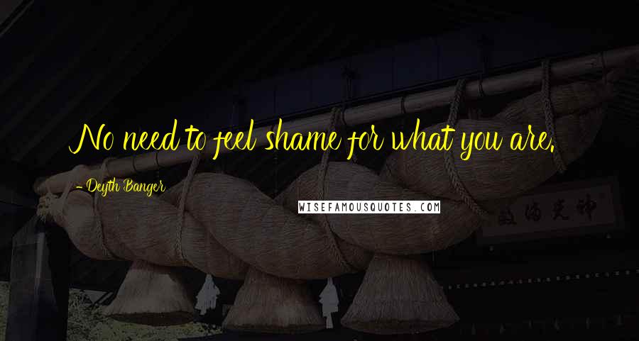 Deyth Banger Quotes: No need to feel shame for what you are.