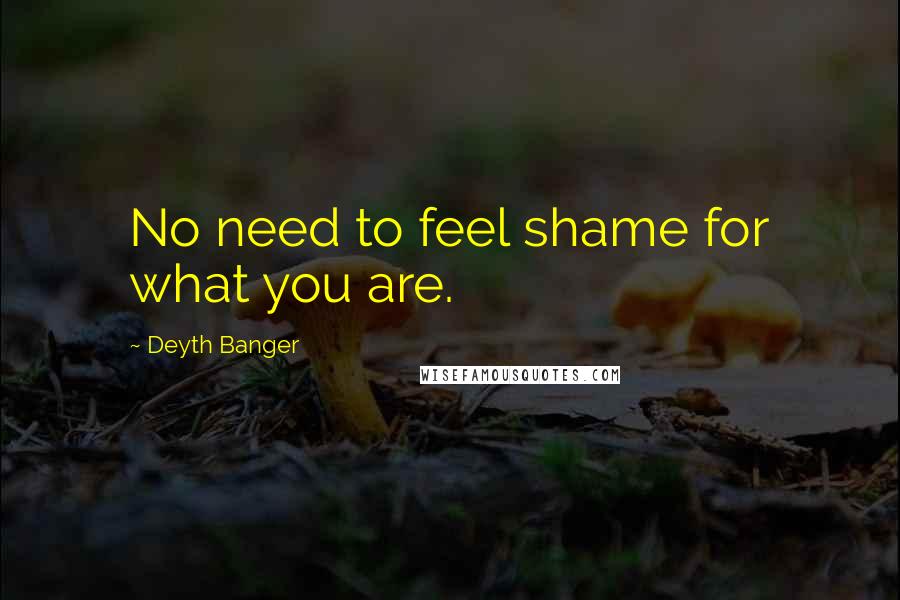 Deyth Banger Quotes: No need to feel shame for what you are.