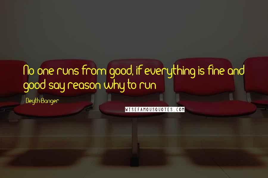 Deyth Banger Quotes: No one runs from good, if everything is fine and good say reason why to run???