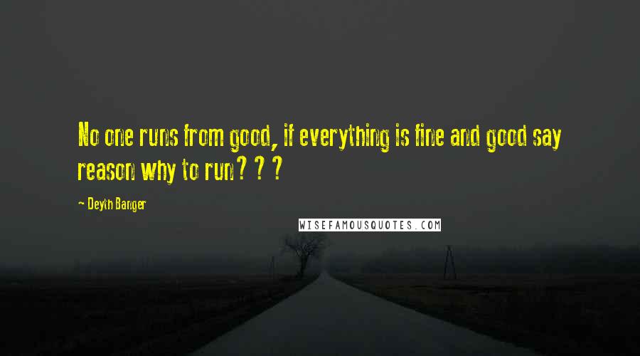 Deyth Banger Quotes: No one runs from good, if everything is fine and good say reason why to run???