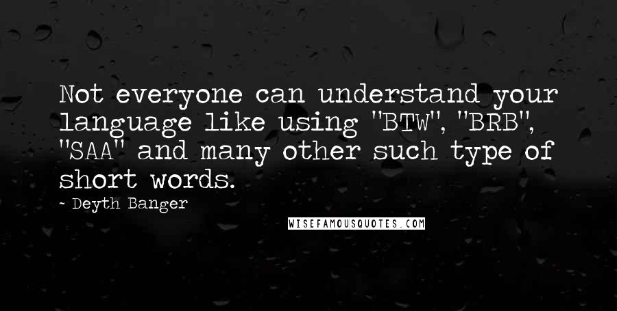 Deyth Banger Quotes: Not everyone can understand your language like using "BTW", "BRB", "SAA" and many other such type of short words.