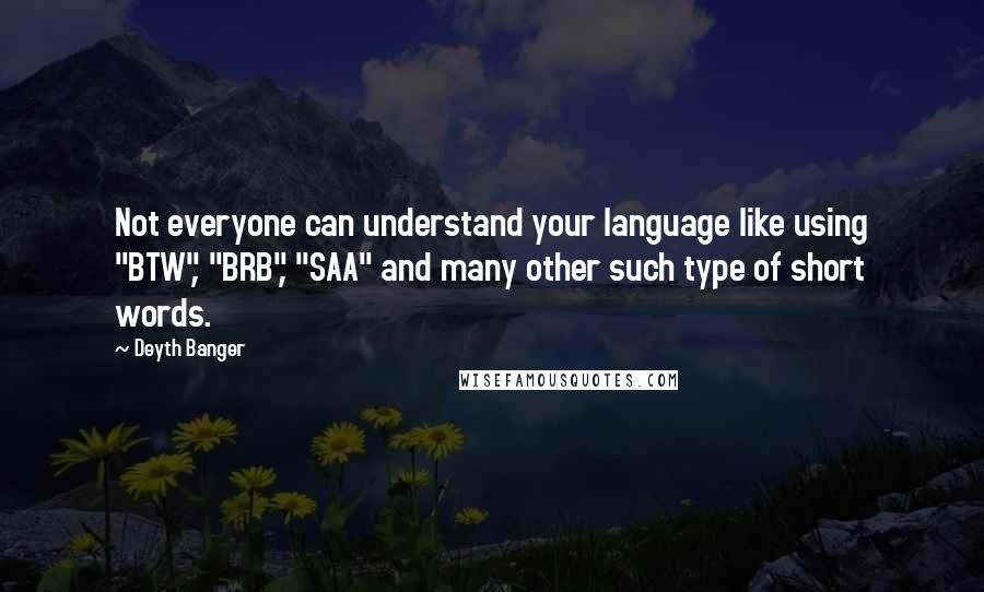 Deyth Banger Quotes: Not everyone can understand your language like using "BTW", "BRB", "SAA" and many other such type of short words.