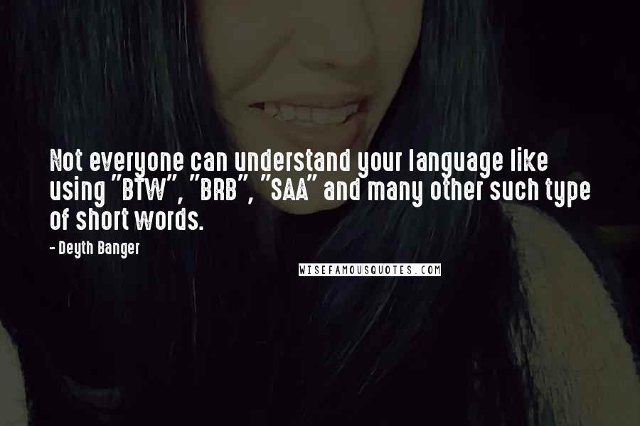 Deyth Banger Quotes: Not everyone can understand your language like using "BTW", "BRB", "SAA" and many other such type of short words.