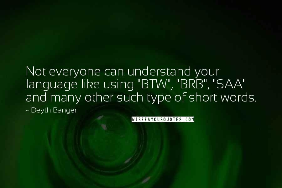 Deyth Banger Quotes: Not everyone can understand your language like using "BTW", "BRB", "SAA" and many other such type of short words.