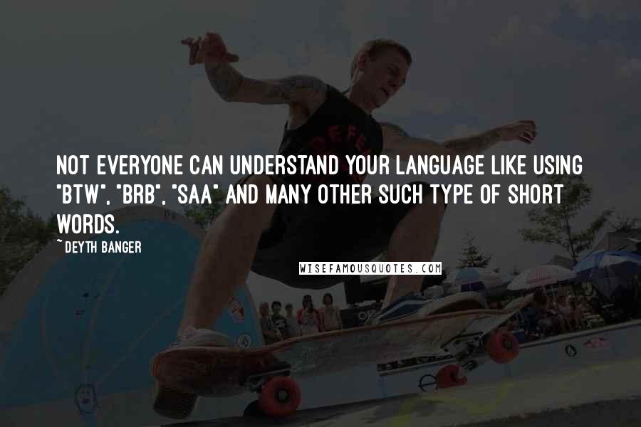 Deyth Banger Quotes: Not everyone can understand your language like using "BTW", "BRB", "SAA" and many other such type of short words.