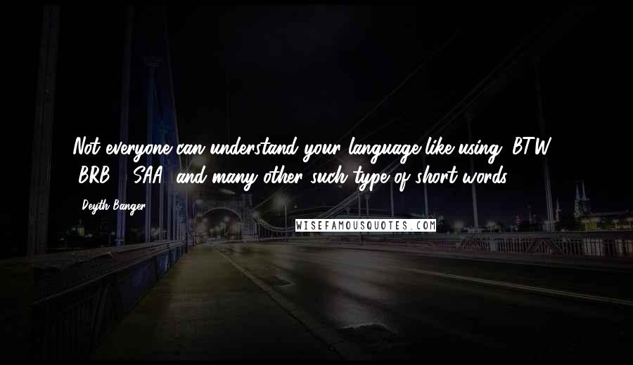 Deyth Banger Quotes: Not everyone can understand your language like using "BTW", "BRB", "SAA" and many other such type of short words.