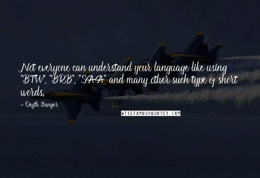 Deyth Banger Quotes: Not everyone can understand your language like using "BTW", "BRB", "SAA" and many other such type of short words.