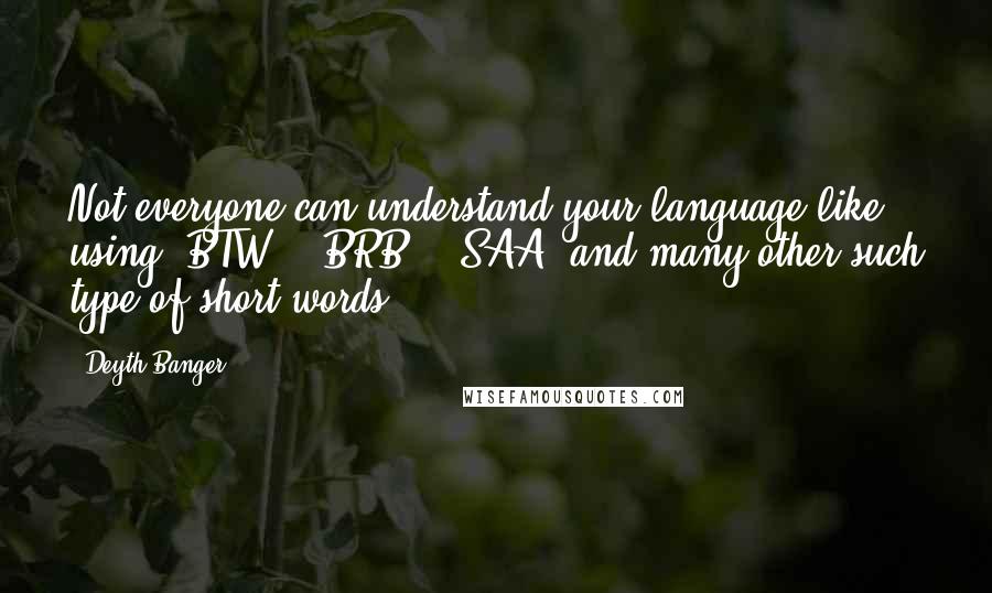 Deyth Banger Quotes: Not everyone can understand your language like using "BTW", "BRB", "SAA" and many other such type of short words.