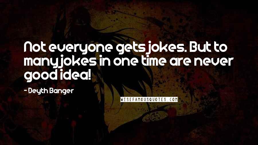 Deyth Banger Quotes: Not everyone gets jokes. But to many jokes in one time are never good idea!