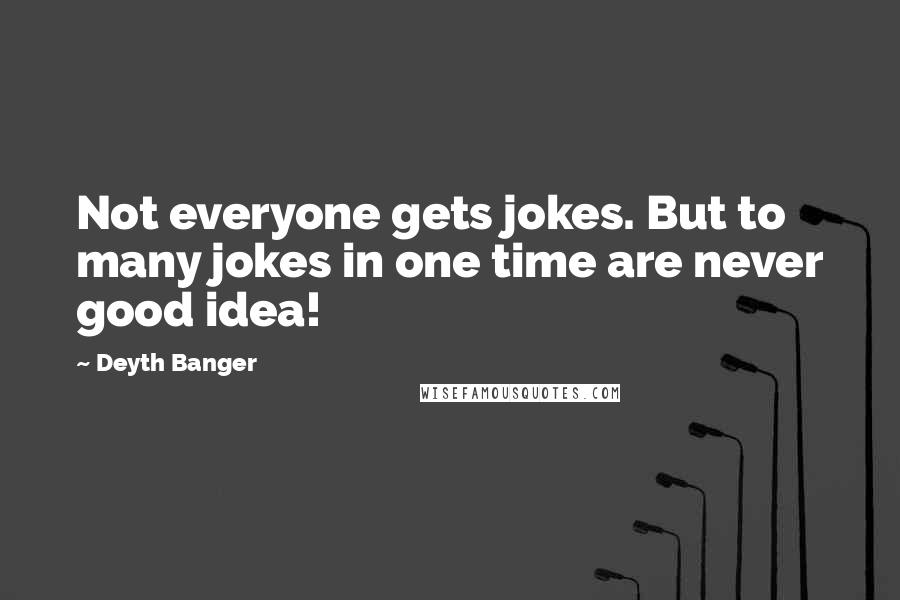 Deyth Banger Quotes: Not everyone gets jokes. But to many jokes in one time are never good idea!
