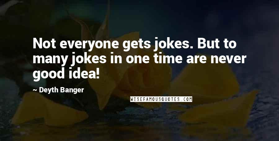 Deyth Banger Quotes: Not everyone gets jokes. But to many jokes in one time are never good idea!