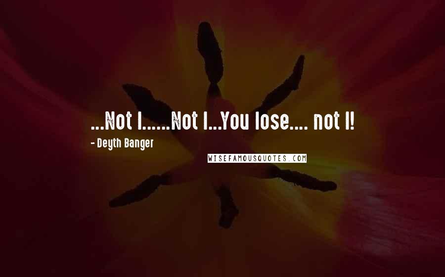 Deyth Banger Quotes: ...Not I......Not I...You lose.... not I!