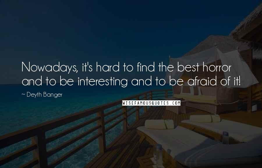 Deyth Banger Quotes: Nowadays, it's hard to find the best horror and to be interesting and to be afraid of it!