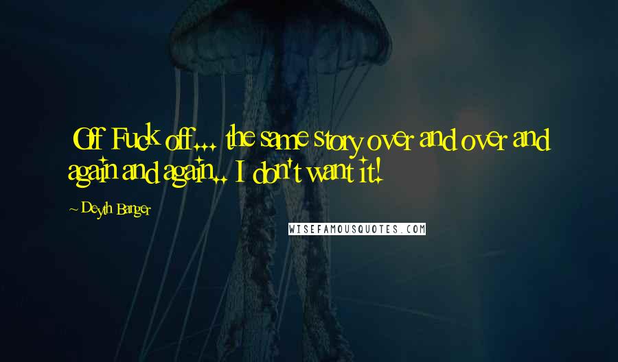 Deyth Banger Quotes: Off Fuck off... the same story over and over and again and again.. I don't want it!