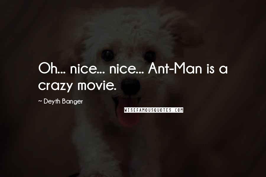 Deyth Banger Quotes: Oh... nice... nice... Ant-Man is a crazy movie.