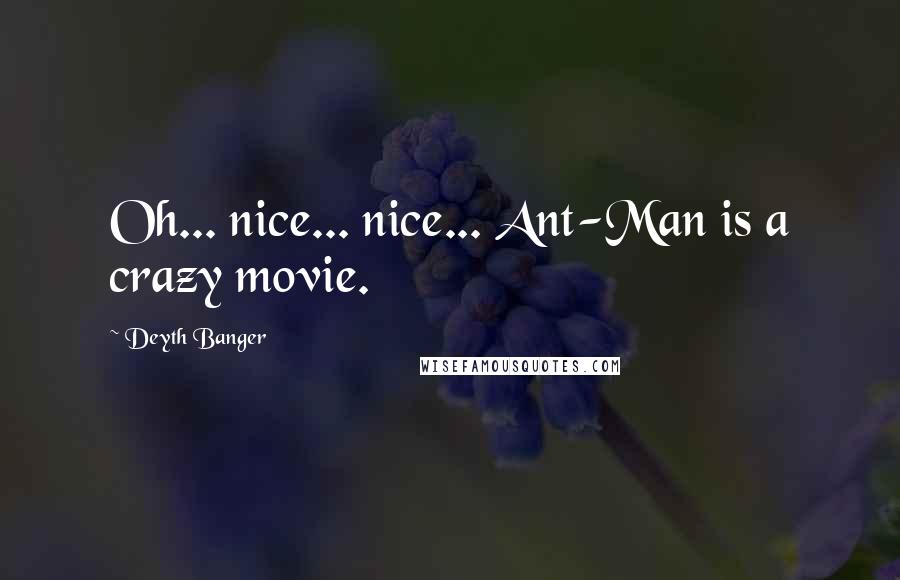 Deyth Banger Quotes: Oh... nice... nice... Ant-Man is a crazy movie.