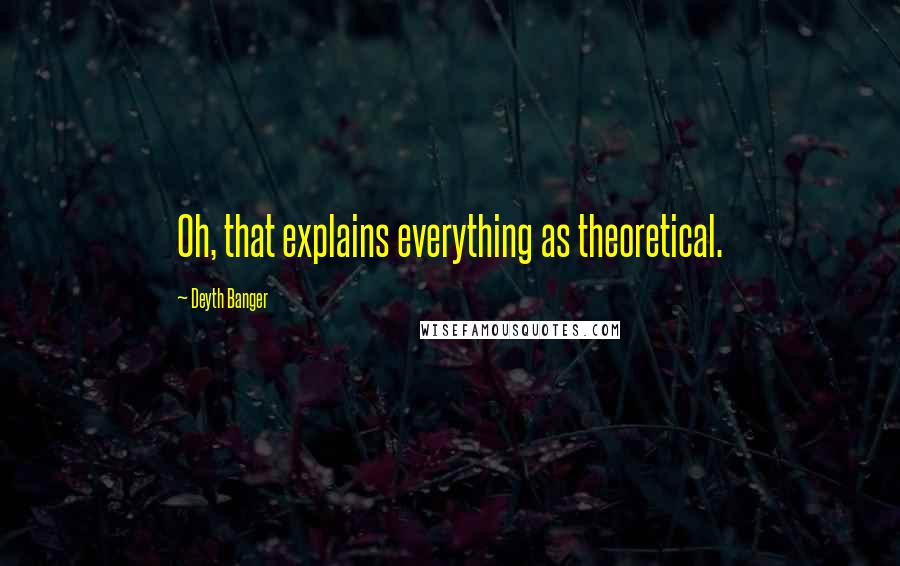 Deyth Banger Quotes: Oh, that explains everything as theoretical.