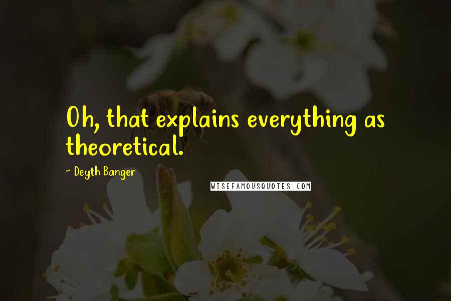 Deyth Banger Quotes: Oh, that explains everything as theoretical.