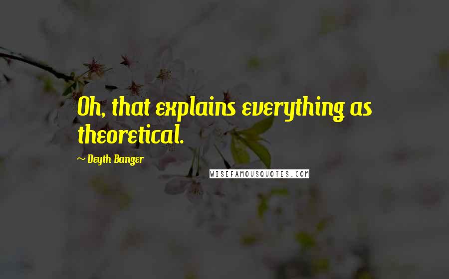 Deyth Banger Quotes: Oh, that explains everything as theoretical.