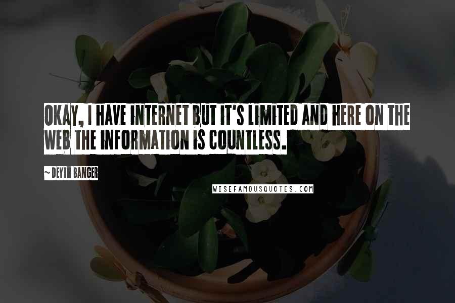 Deyth Banger Quotes: Okay, I have internet but it's limited and here on the web the information is countless.