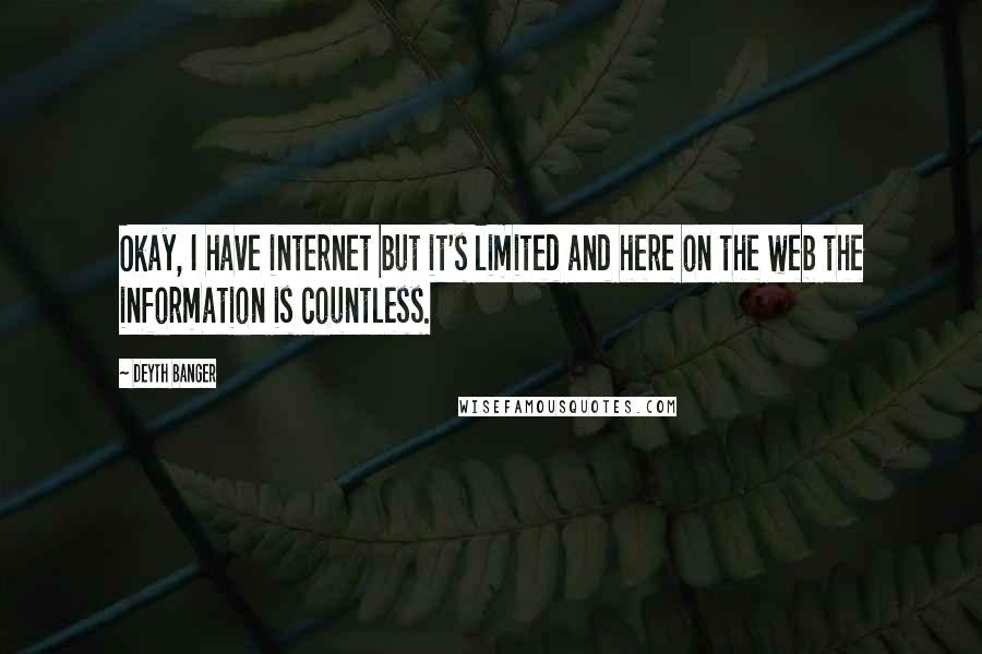 Deyth Banger Quotes: Okay, I have internet but it's limited and here on the web the information is countless.