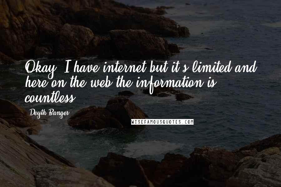 Deyth Banger Quotes: Okay, I have internet but it's limited and here on the web the information is countless.