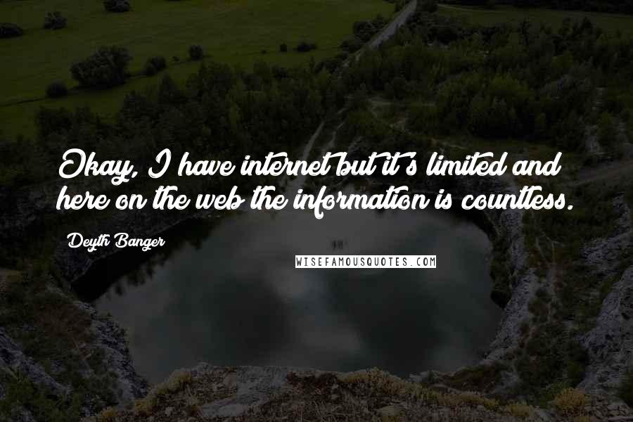 Deyth Banger Quotes: Okay, I have internet but it's limited and here on the web the information is countless.