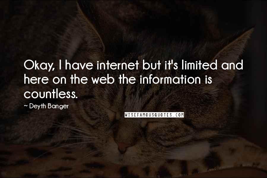 Deyth Banger Quotes: Okay, I have internet but it's limited and here on the web the information is countless.