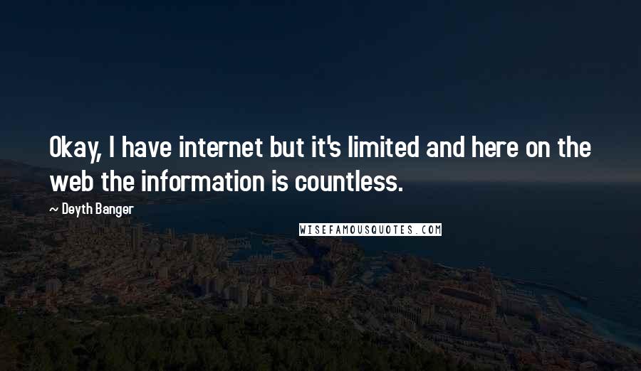 Deyth Banger Quotes: Okay, I have internet but it's limited and here on the web the information is countless.