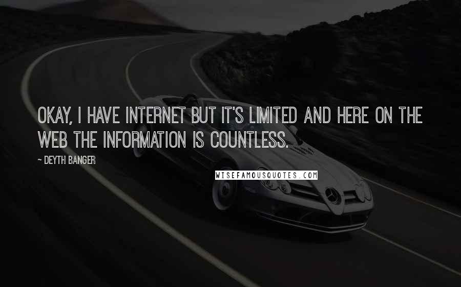 Deyth Banger Quotes: Okay, I have internet but it's limited and here on the web the information is countless.