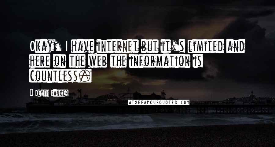 Deyth Banger Quotes: Okay, I have internet but it's limited and here on the web the information is countless.