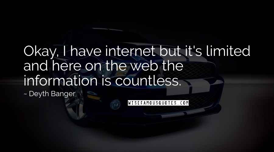 Deyth Banger Quotes: Okay, I have internet but it's limited and here on the web the information is countless.