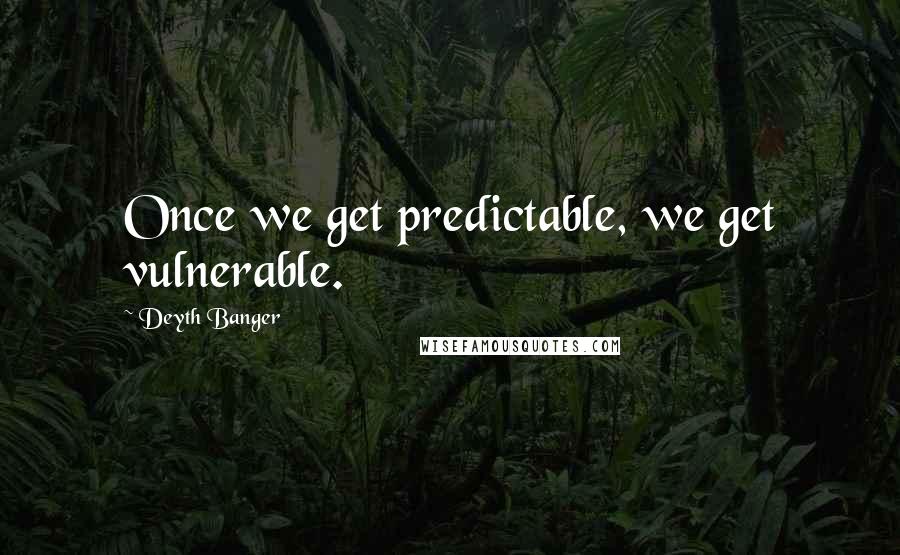 Deyth Banger Quotes: Once we get predictable, we get vulnerable.