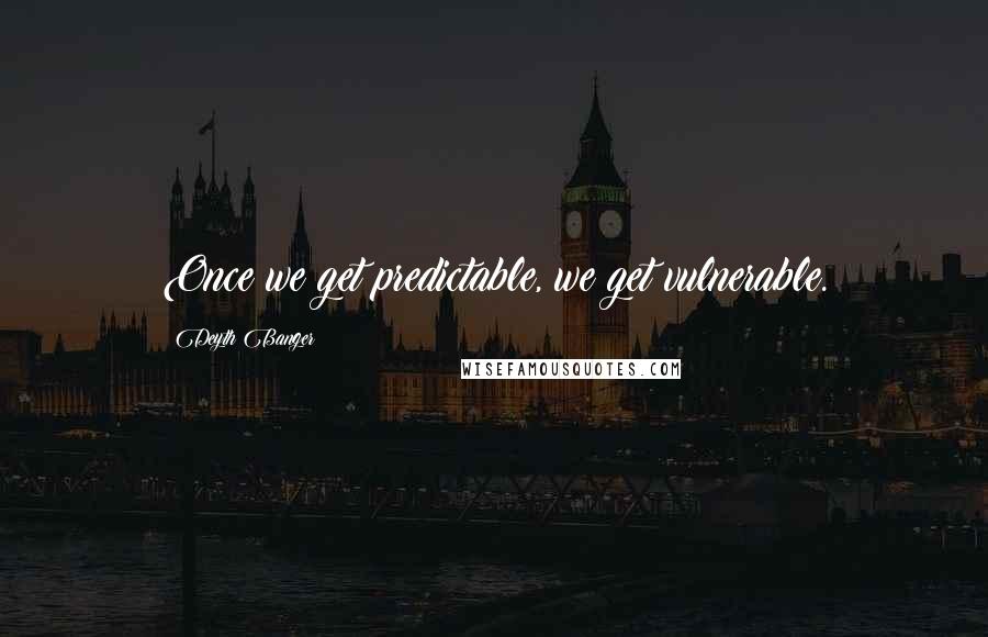 Deyth Banger Quotes: Once we get predictable, we get vulnerable.