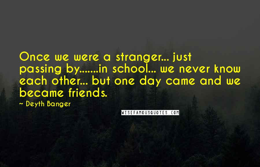 Deyth Banger Quotes: Once we were a stranger... just passing by.......in school... we never know each other... but one day came and we became friends.
