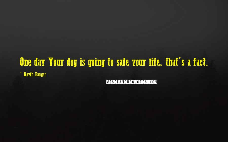 Deyth Banger Quotes: One day Your dog is going to safe your life, that's a fact.